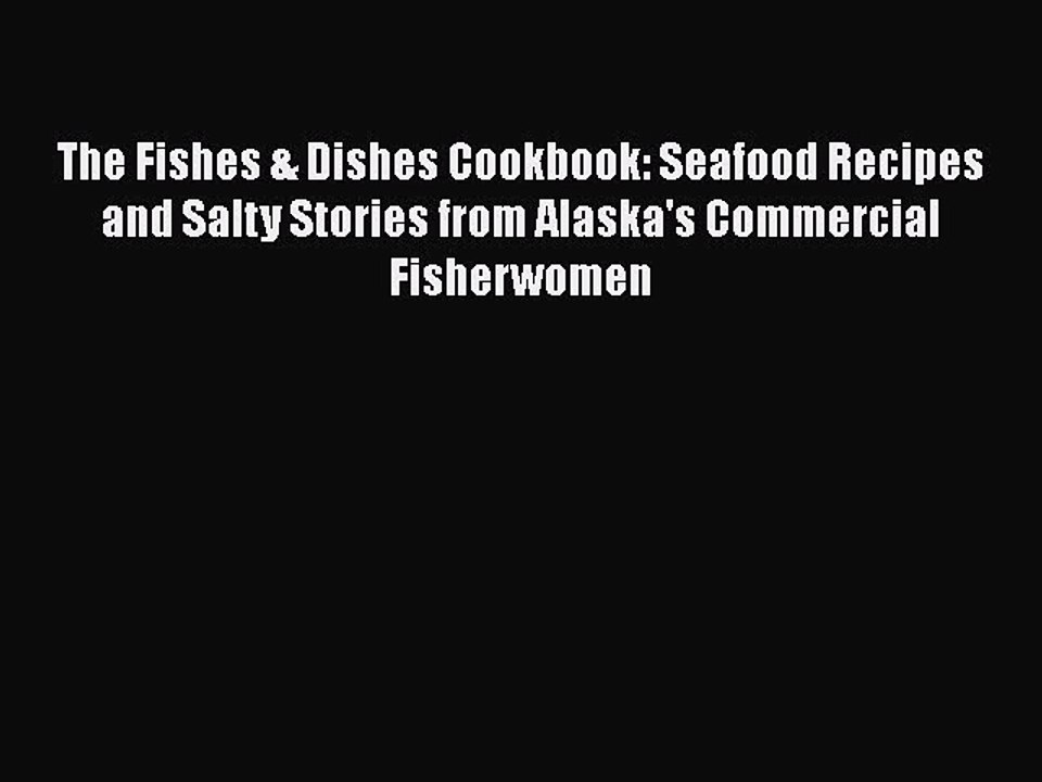 [Read PDF] The Fishes & Dishes Cookbook: Seafood Recipes and Salty Stories from Alaska's Commercial