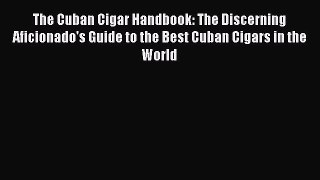 Read The Cuban Cigar Handbook: The Discerning Aficionado's Guide to the Best Cuban Cigars in
