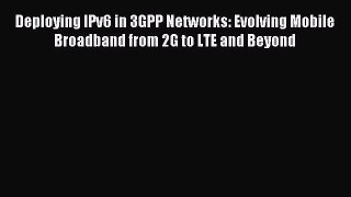 Read Deploying IPv6 in 3GPP Networks: Evolving Mobile Broadband from 2G to LTE and Beyond Ebook
