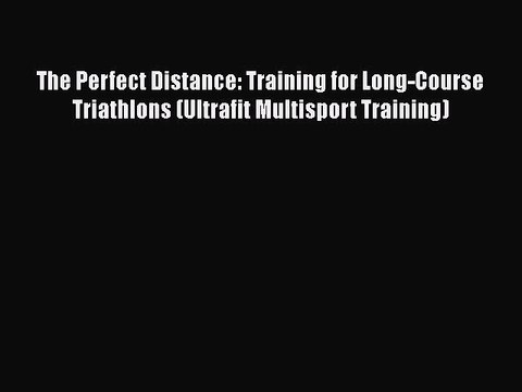 FREE PDF The Perfect Distance: Training for Long-Course Triathlons (Ultrafit Multisport Training)