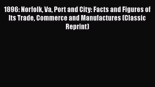 Read 1896: Norfolk Va Port and City: Facts and Figures of Its Trade Commerce and Manufactures