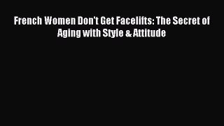 READ book French Women Don't Get Facelifts: The Secret of Aging with Style & Attitude Full