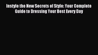 READ book Instyle the New Secrets of Style: Your Complete Guide to Dressing Your Best Every