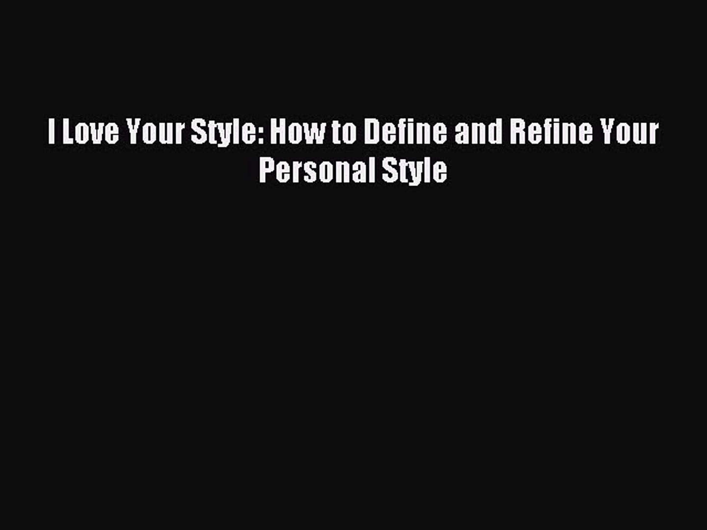 READ FREE E-books I Love Your Style: How to Define and Refine Your Personal Style Full Free