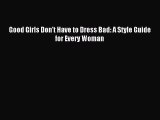 READ FREE E-books Good Girls Don't Have to Dress Bad: A Style Guide for Every Woman Free Online