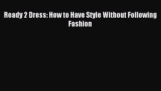 FREE EBOOK ONLINE Ready 2 Dress: How to Have Style Without Following Fashion Full Free