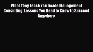 Read What They Teach You Inside Management Consulting: Lessons You Need to Know to Succeed