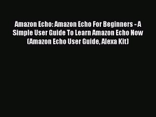 Read Amazon Echo: Amazon Echo For Beginners - A Simple User Guide To Learn Amazon Echo Now