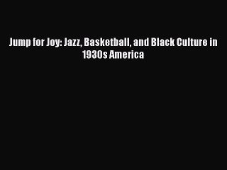FREE PDF Jump for Joy: Jazz Basketball and Black Culture in 1930s America READ ONLINE