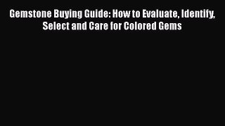 Read Gemstone Buying Guide: How to Evaluate Identify Select and Care for Colored Gems Ebook