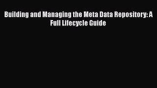 Read Building and Managing the Meta Data Repository: A Full Lifecycle Guide Ebook Free