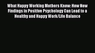 Read What Happy Working Mothers Know: How New Findings in Positive Psychology Can Lead to a