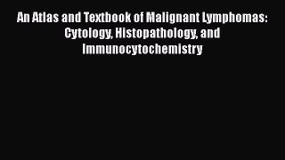Read An Atlas and Textbook of Malignant Lymphomas: Cytology Histopathology and Immunocytochemistry