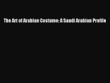 READ FREE E-books The Art of Arabian Costume: A Saudi Arabian Profile Full Free