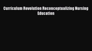 [Download] Curriculum Revolution Reconceptualizing Nursing Education [Download] Full Ebook