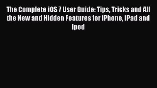 Read The Complete iOS 7 User Guide: Tips Tricks and All the New and Hidden Features for iPhone