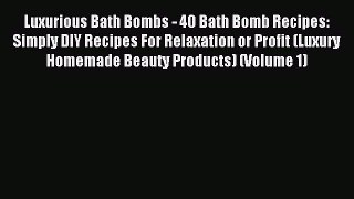 READ book Luxurious Bath Bombs - 40 Bath Bomb Recipes: Simply DIY Recipes For Relaxation or