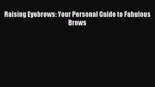 READ FREE E-books Raising Eyebrows: Your Personal Guide to Fabulous Brows Full E-Book