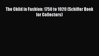READ book The Child in Fashion: 1750 to 1920 (Schiffer Book for Collectors) Full E-Book