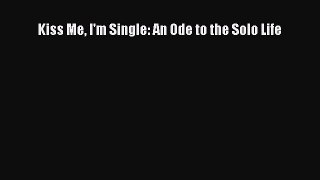 Downlaod Full [PDF] Free Kiss Me I'm Single: An Ode to the Solo Life Full Free