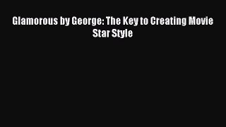READ FREE E-books Glamorous by George: The Key to Creating Movie Star Style Full Free