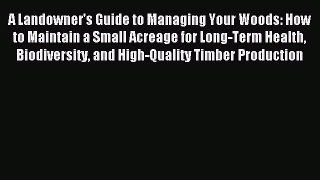 Read A Landowner's Guide to Managing Your Woods: How to Maintain a Small Acreage for Long-Term