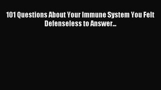 READ FREE E-books 101 Questions About Your Immune System You Felt Defenseless to Answer...