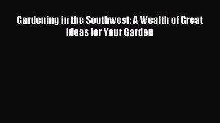 Read Gardening in the Southwest: A Wealth of Great Ideas for Your Garden Ebook Free
