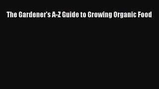 Read The Gardener's A-Z Guide to Growing Organic Food Ebook Free