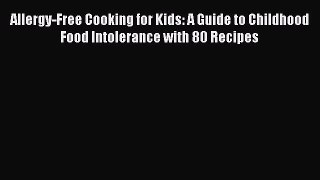 READ FREE E-books Allergy-Free Cooking for Kids: A Guide to Childhood Food Intolerance with