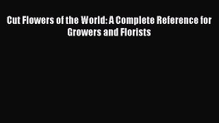 Read Cut Flowers of the World: A Complete Reference for Growers and Florists Ebook Free