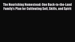 Read The Nourishing Homestead: One Back-to-the-Land Family's Plan for Cultivating Soil Skills