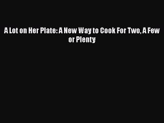 [PDF] A Lot on Her Plate: A New Way to Cook For Two A Few or Plenty  Book Online