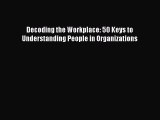 Read Decoding the Workplace: 50 Keys to Understanding People in Organizations Ebook Free
