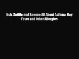 READ FREE E-books Itch Sniffle and Sneeze: All About Asthma Hay Fever and Other Allergies Online