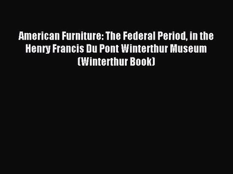 Read American Furniture: The Federal Period in the Henry Francis Du Pont Winterthur Museum