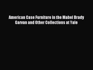 Read American Case Furniture in the Mabel Brady Garvan and Other Collections at Yale Ebook