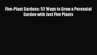 Read Five-Plant Gardens: 52 Ways to Grow a Perennial Garden with Just Five Plants Ebook Free