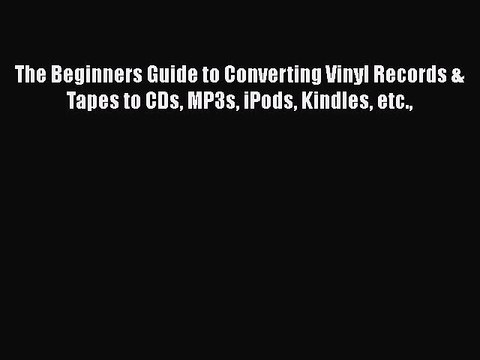 Read The Beginners Guide to Converting Vinyl Records & Tapes to CDs MP3s iPods Kindles etc.