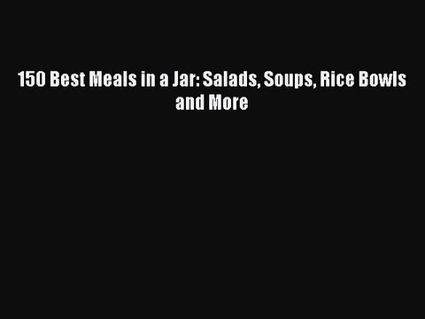 [PDF] 150 Best Meals in a Jar: Salads Soups Rice Bowls and More Read Online