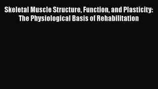 Read Skeletal Muscle Structure Function and Plasticity: The Physiological Basis of Rehabilitation