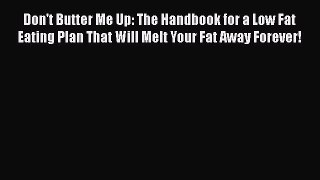 Read Don't Butter Me Up: The Handbook for a Low Fat Eating Plan That Will Melt Your Fat Away