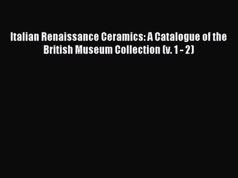 Read Italian Renaissance Ceramics: A Catalogue of the British Museum Collection (v. 1 - 2)