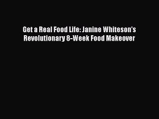Download Get a Real Food Life: Janine Whiteson's Revolutionary 8-Week Food Makeover Ebook Free