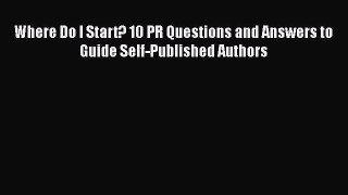 EBOOKONLINEWhere Do I Start? 10 PR Questions and Answers to Guide Self-Published AuthorsREADONLINE