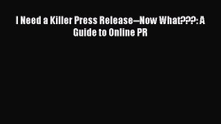 READbookI Need a Killer Press Release--Now What???: A Guide to Online PRFREEBOOOKONLINE