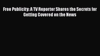 Free[PDF]DownlaodFree Publicity: A TV Reporter Shares the Secrets for Getting Covered on the