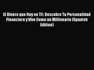 Download El Dinero que Hay en Ti!: Descubre Tu Personalidad Financiera y Vive Como un Millionario