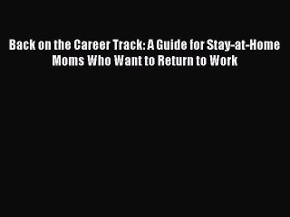 [Read PDF] Back on the Career Track: A Guide for Stay-at-Home Moms Who Want to Return to Work