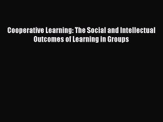 [Read PDF] Cooperative Learning: The Social and Intellectual Outcomes of Learning in Groups